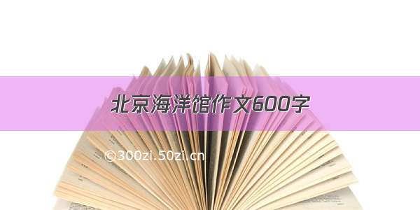 北京海洋馆作文600字