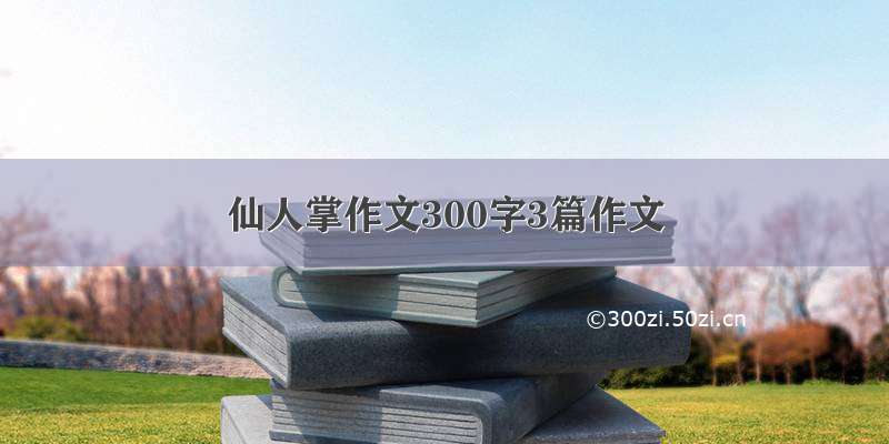 仙人掌作文300字3篇作文