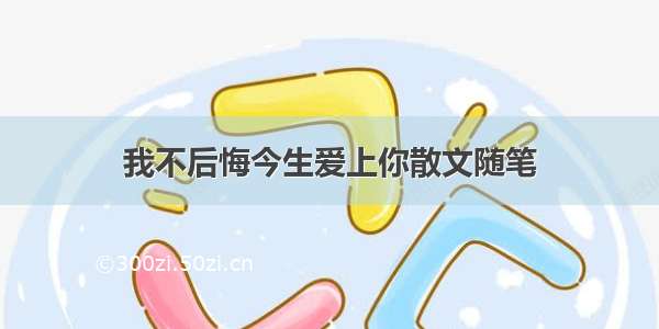 我不后悔今生爱上你散文随笔