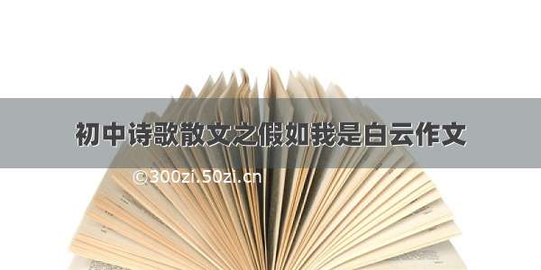 初中诗歌散文之假如我是白云作文