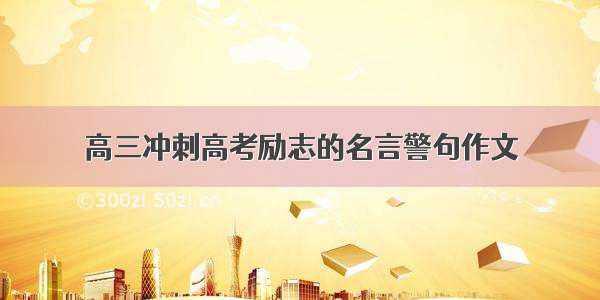 高三冲刺高考励志的名言警句作文