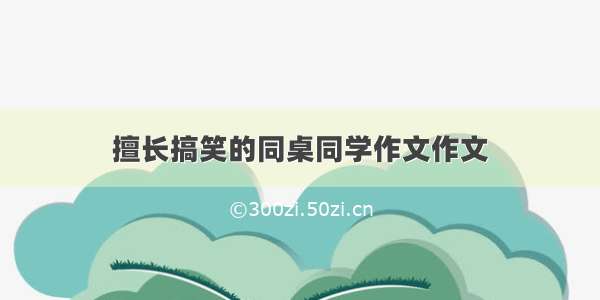 擅长搞笑的同桌同学作文作文