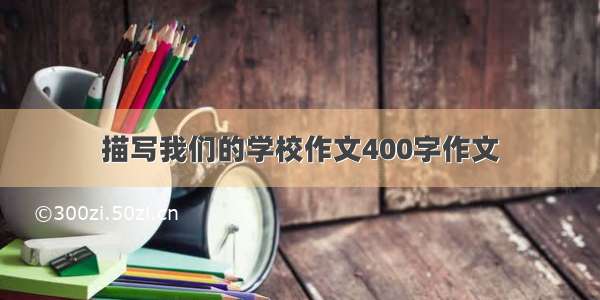 描写我们的学校作文400字作文