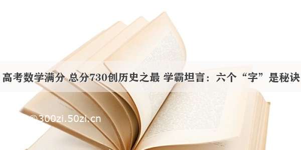 高考数学满分 总分730创历史之最 学霸坦言：六个“字”是秘诀