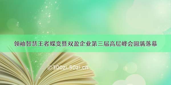 领袖智慧王者蝶变暨双盈企业第三届高层峰会圆满落幕