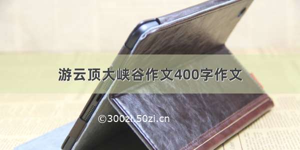 游云顶大峡谷作文400字作文