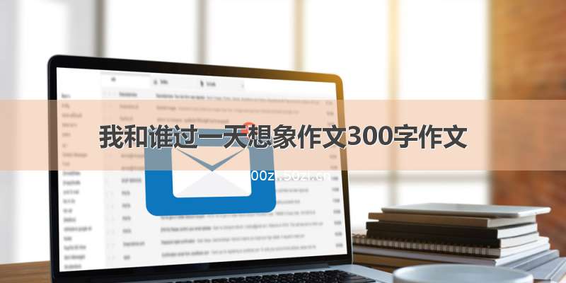 我和谁过一天想象作文300字作文