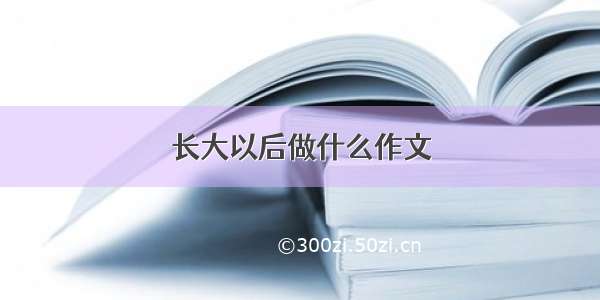 长大以后做什么作文