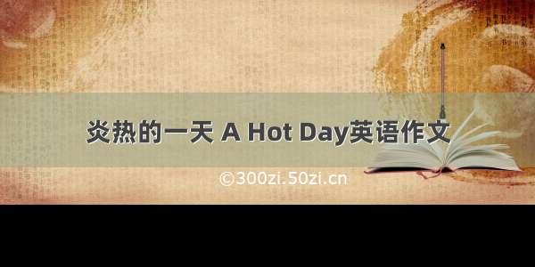 炎热的一天 A Hot Day英语作文