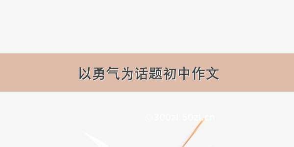 以勇气为话题初中作文