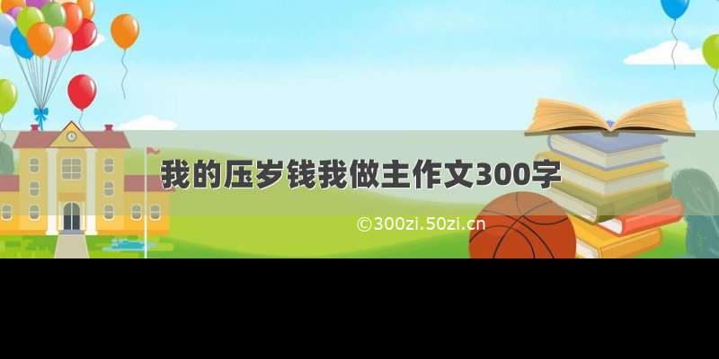 我的压岁钱我做主作文300字