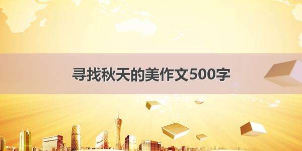 寻找秋天的美作文500字