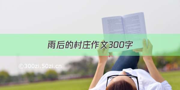 雨后的村庄作文300字