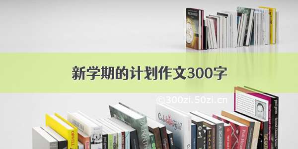 新学期的计划作文300字