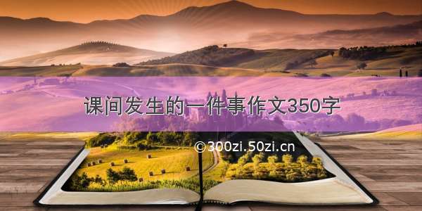 课间发生的一件事作文350字