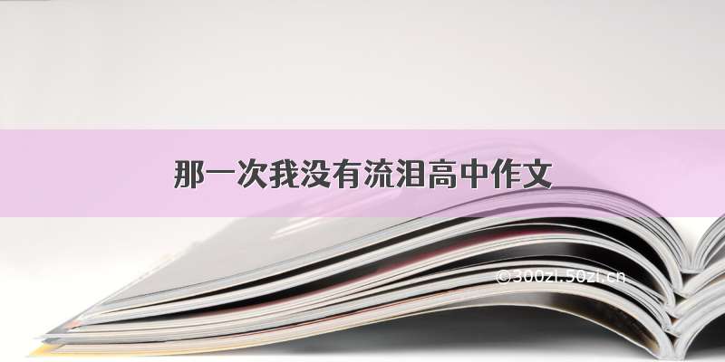 那一次我没有流泪高中作文