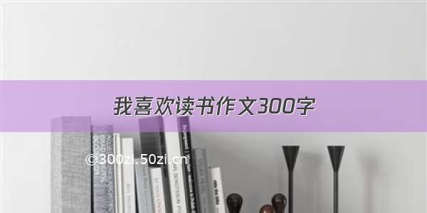 我喜欢读书作文300字