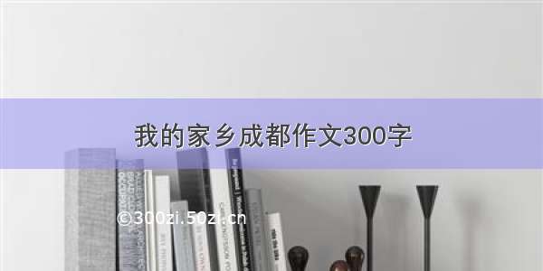 我的家乡成都作文300字