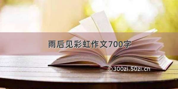 雨后见彩虹作文700字