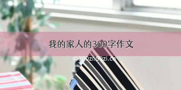 我的家人的300字作文