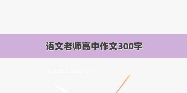 语文老师高中作文300字