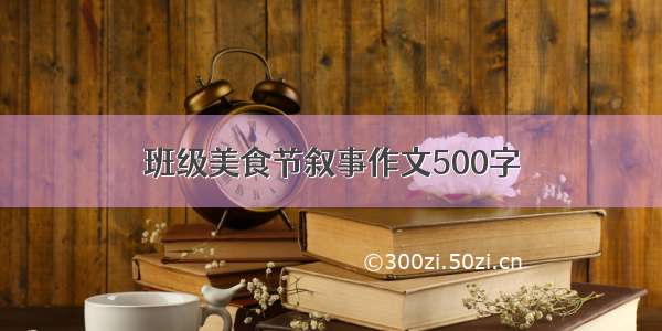 班级美食节叙事作文500字