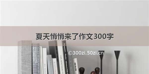 夏天悄悄来了作文300字