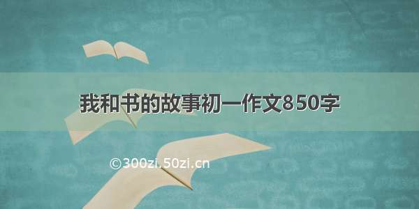 我和书的故事初一作文850字