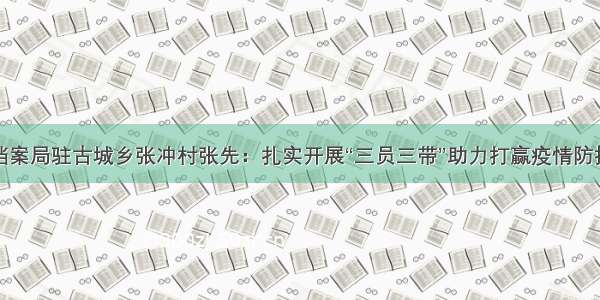 唐河县档案局驻古城乡张冲村张先：扎实开展“三员三带”助力打赢疫情防控阻击战