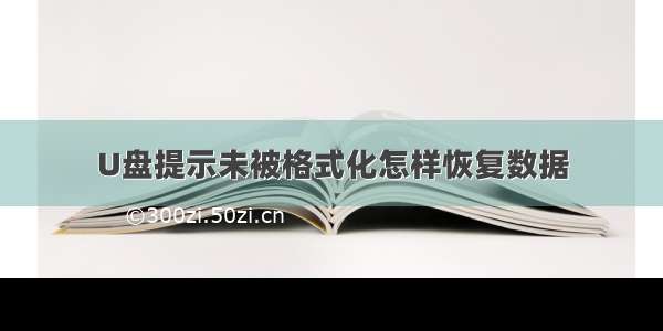 U盘提示未被格式化怎样恢复数据