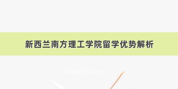 新西兰南方理工学院留学优势解析