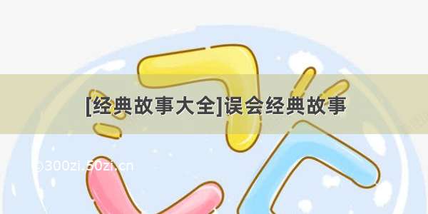 [经典故事大全]误会经典故事