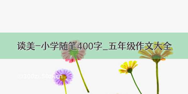 谈美-小学随笔400字_五年级作文大全