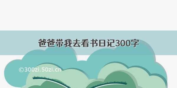 爸爸带我去看书日记300字