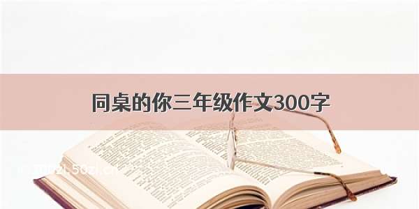 同桌的你三年级作文300字