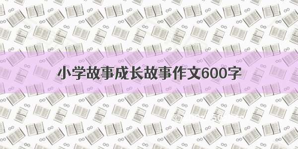 小学故事成长故事作文600字