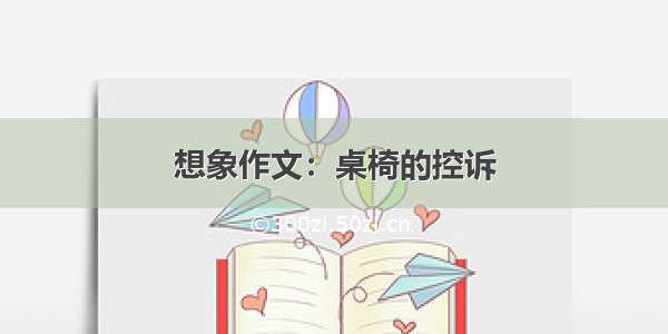 想象作文：桌椅的控诉