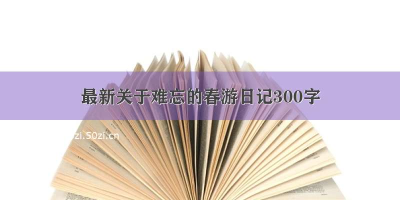 最新关于难忘的春游日记300字