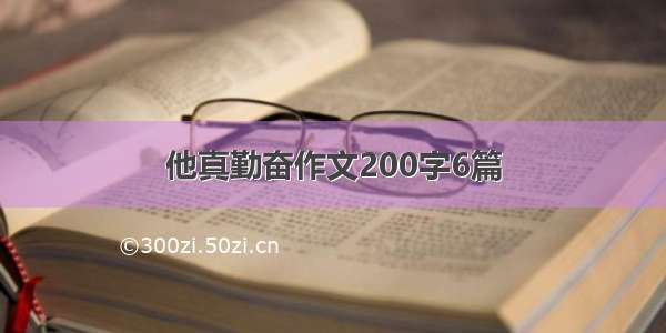 他真勤奋作文200字6篇