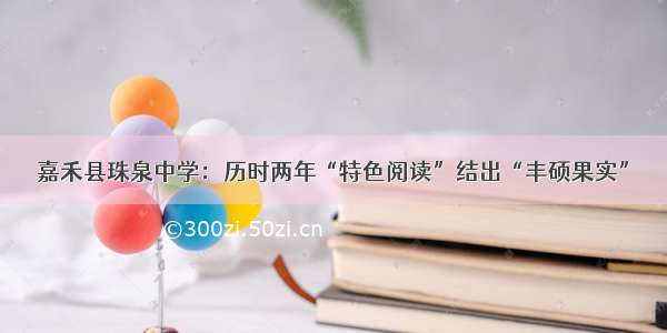 嘉禾县珠泉中学：历时两年“特色阅读”结出“丰硕果实”