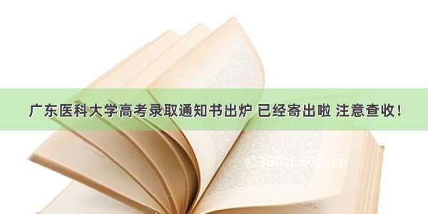 广东医科大学高考录取通知书出炉 已经寄出啦 注意查收！