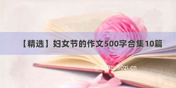 【精选】妇女节的作文500字合集10篇