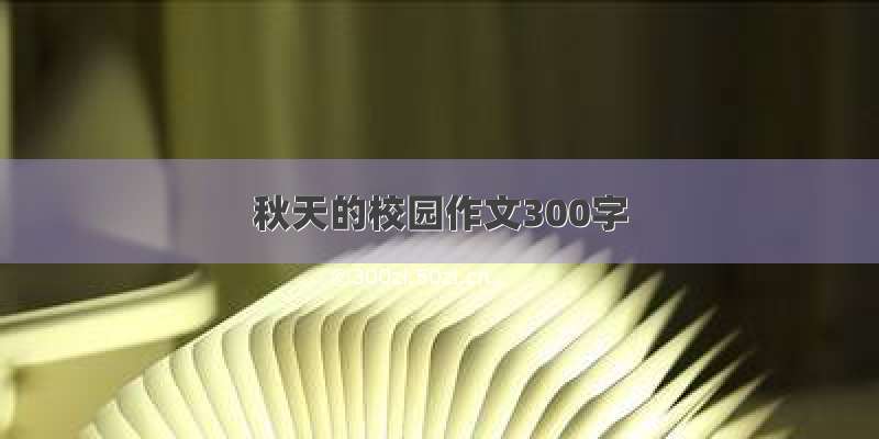 秋天的校园作文300字