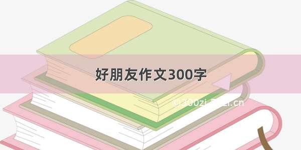 好朋友作文300字