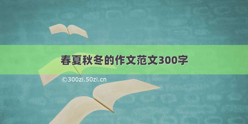 春夏秋冬的作文范文300字