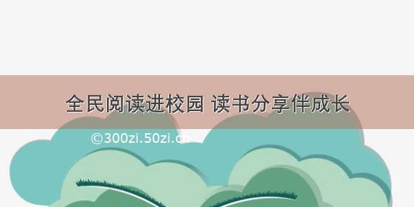 全民阅读进校园 读书分享伴成长