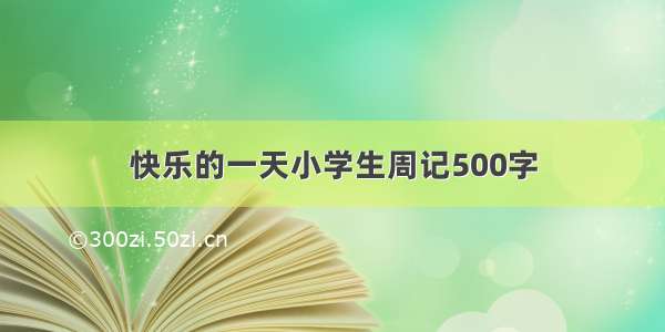 快乐的一天小学生周记500字