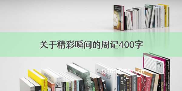 关于精彩瞬间的周记400字