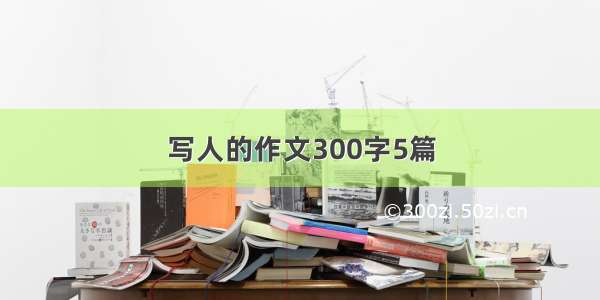 写人的作文300字5篇