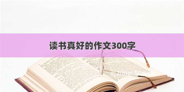 读书真好的作文300字